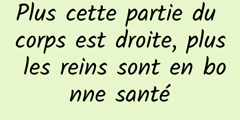 Plus cette partie du corps est droite, plus les reins sont en bonne santé