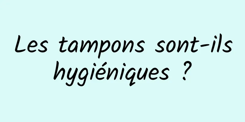 Les tampons sont-ils hygiéniques ? 