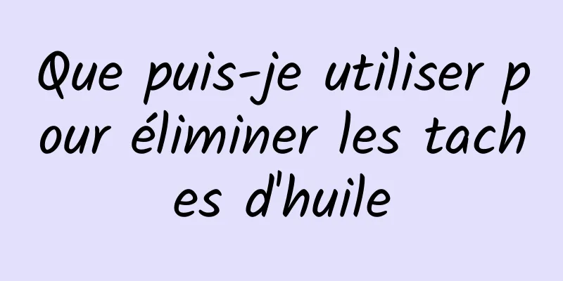 Que puis-je utiliser pour éliminer les taches d'huile