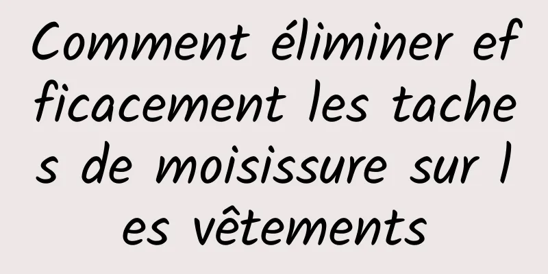 Comment éliminer efficacement les taches de moisissure sur les vêtements