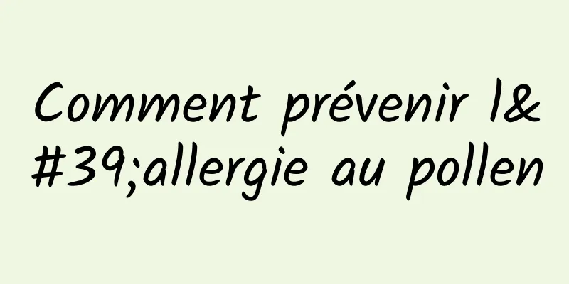 Comment prévenir l'allergie au pollen