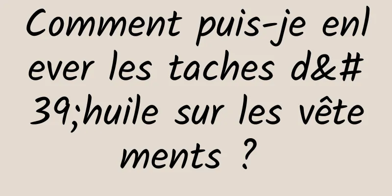 Comment puis-je enlever les taches d'huile sur les vêtements ? 