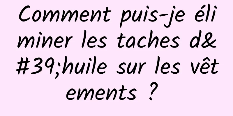 Comment puis-je éliminer les taches d'huile sur les vêtements ? 