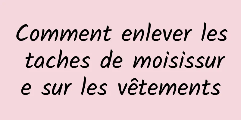 Comment enlever les taches de moisissure sur les vêtements