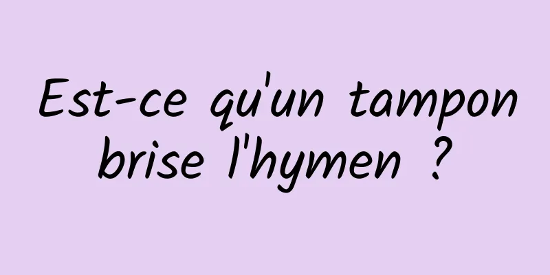 Est-ce qu'un tampon brise l'hymen ? 