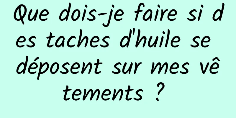 Que dois-je faire si des taches d'huile se déposent sur mes vêtements ? 