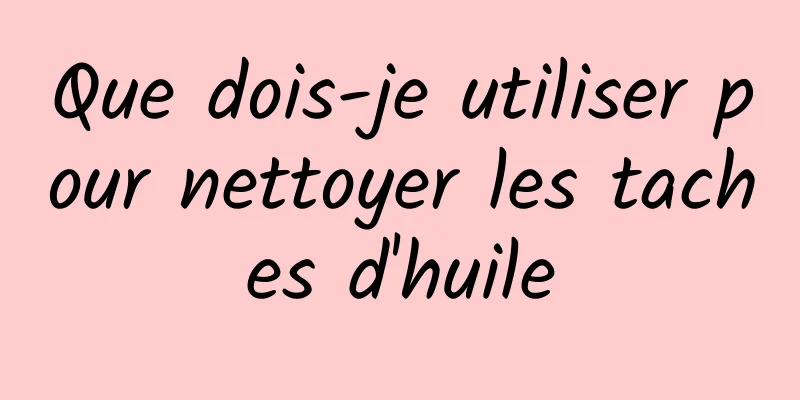 Que dois-je utiliser pour nettoyer les taches d'huile