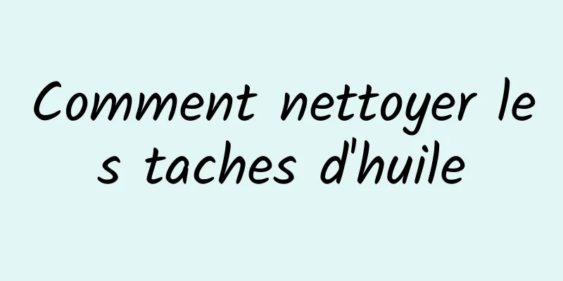 Comment nettoyer les taches d'huile