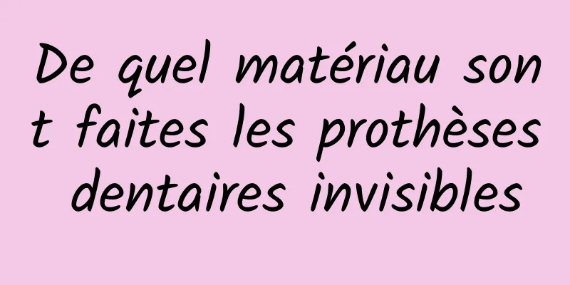 De quel matériau sont faites les prothèses dentaires invisibles