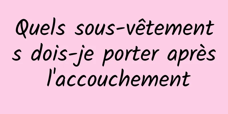 Quels sous-vêtements dois-je porter après l'accouchement