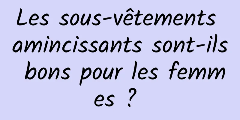 Les sous-vêtements amincissants sont-ils bons pour les femmes ? 