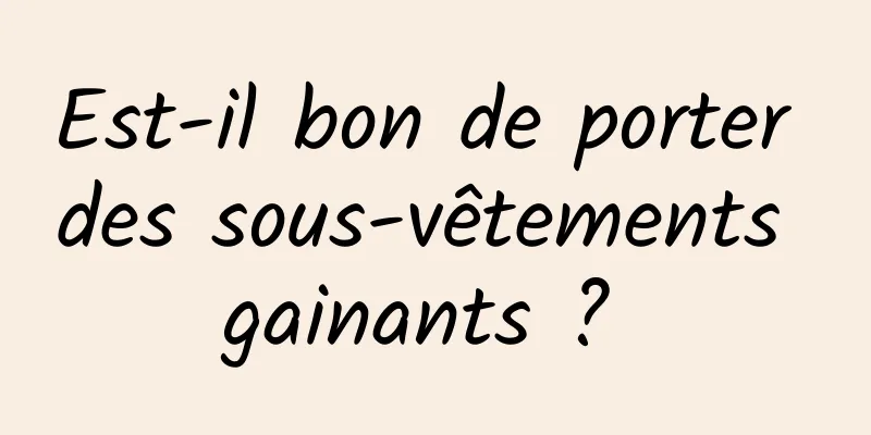 Est-il bon de porter des sous-vêtements gainants ? 