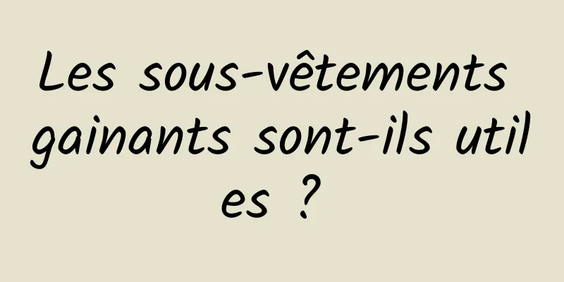 Les sous-vêtements gainants sont-ils utiles ? 