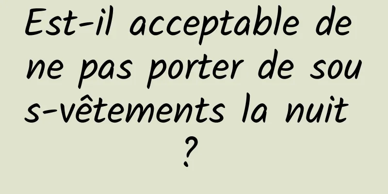 Est-il acceptable de ne pas porter de sous-vêtements la nuit ? 