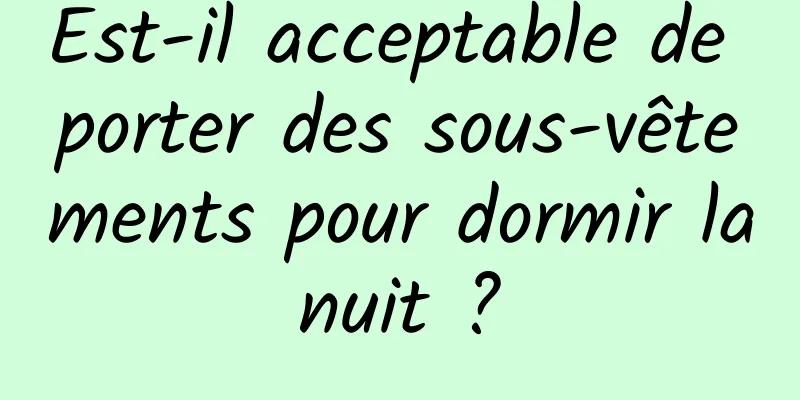 Est-il acceptable de porter des sous-vêtements pour dormir la nuit ? 