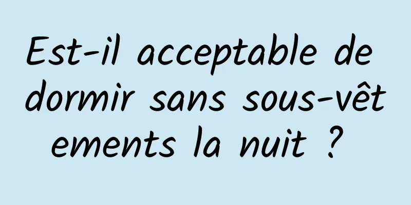 Est-il acceptable de dormir sans sous-vêtements la nuit ? 