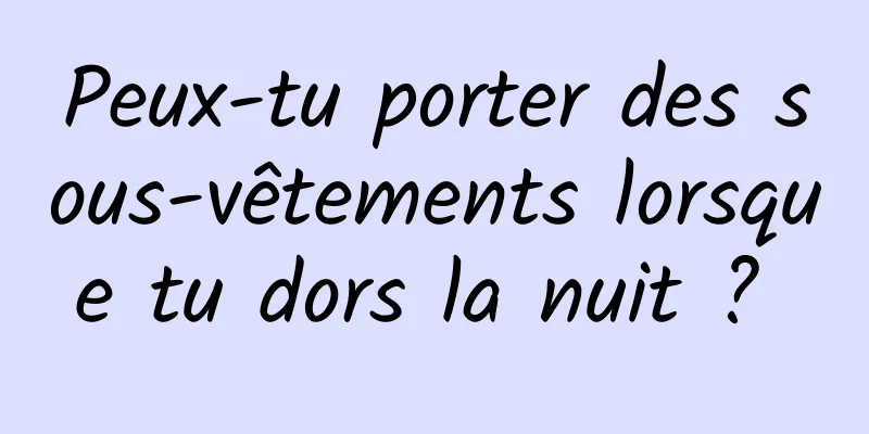 Peux-tu porter des sous-vêtements lorsque tu dors la nuit ? 