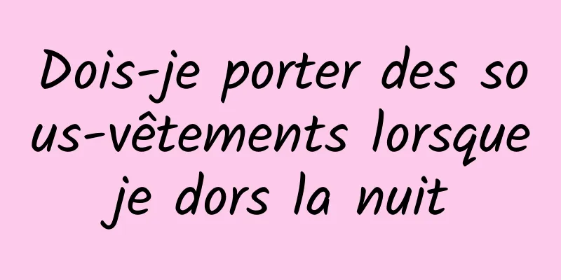 Dois-je porter des sous-vêtements lorsque je dors la nuit 