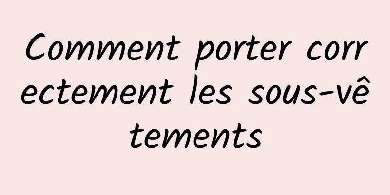 Comment porter correctement les sous-vêtements