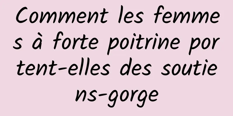 Comment les femmes à forte poitrine portent-elles des soutiens-gorge