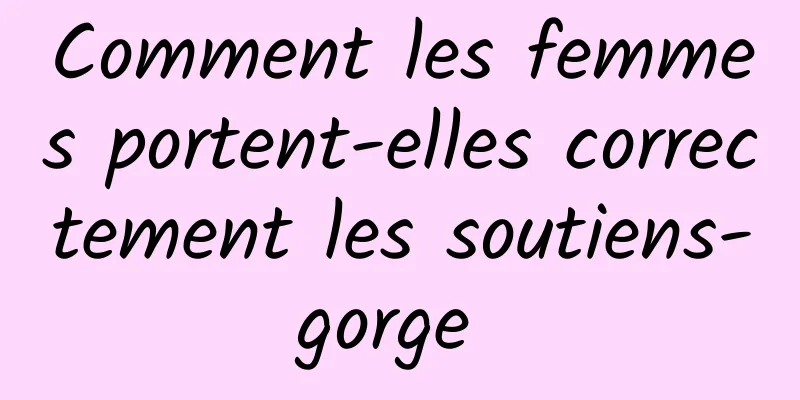 Comment les femmes portent-elles correctement les soutiens-gorge 