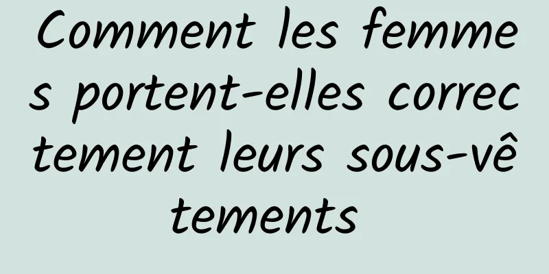 Comment les femmes portent-elles correctement leurs sous-vêtements 