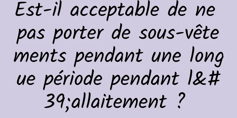 Est-il acceptable de ne pas porter de sous-vêtements pendant une longue période pendant l'allaitement ? 