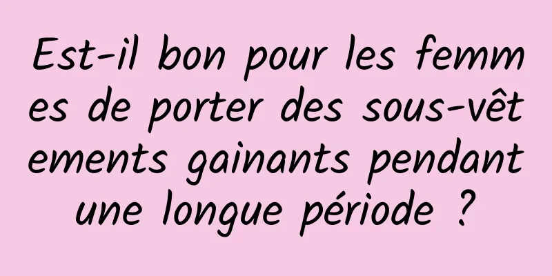 Est-il bon pour les femmes de porter des sous-vêtements gainants pendant une longue période ? 