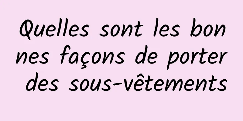 Quelles sont les bonnes façons de porter des sous-vêtements