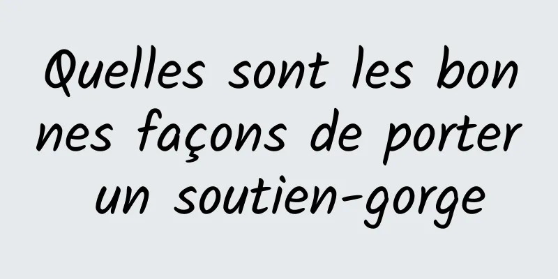 Quelles sont les bonnes façons de porter un soutien-gorge