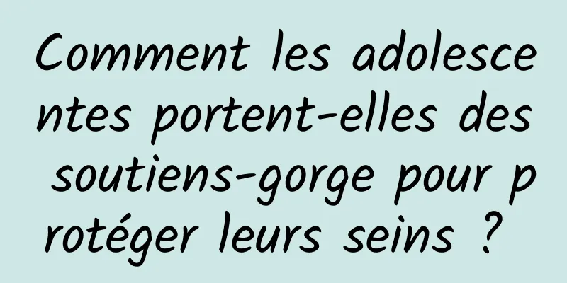 Comment les adolescentes portent-elles des soutiens-gorge pour protéger leurs seins ? 