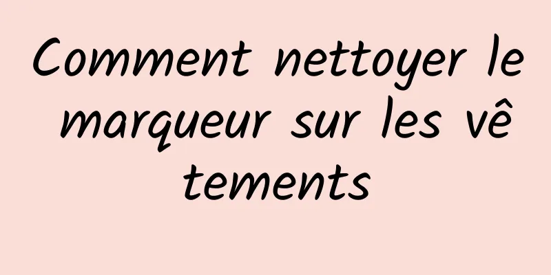 Comment nettoyer le marqueur sur les vêtements