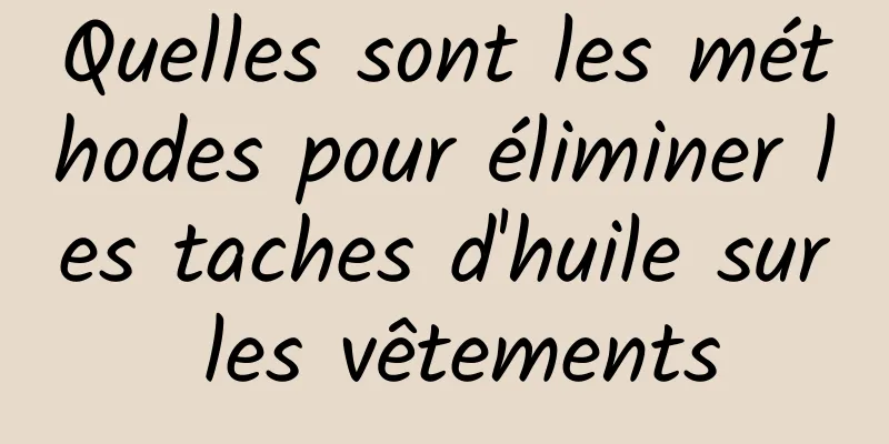 Quelles sont les méthodes pour éliminer les taches d'huile sur les vêtements