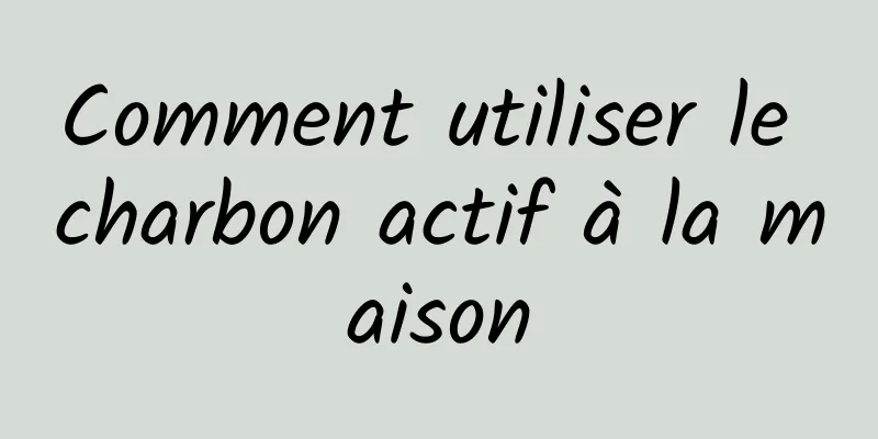 Comment utiliser le charbon actif à la maison