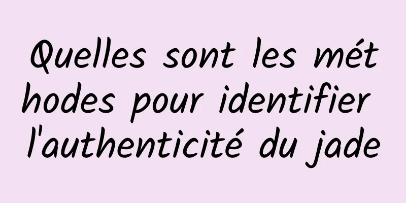 Quelles sont les méthodes pour identifier l'authenticité du jade