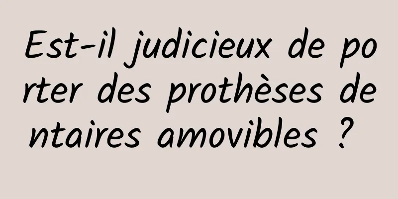 Est-il judicieux de porter des prothèses dentaires amovibles ? 