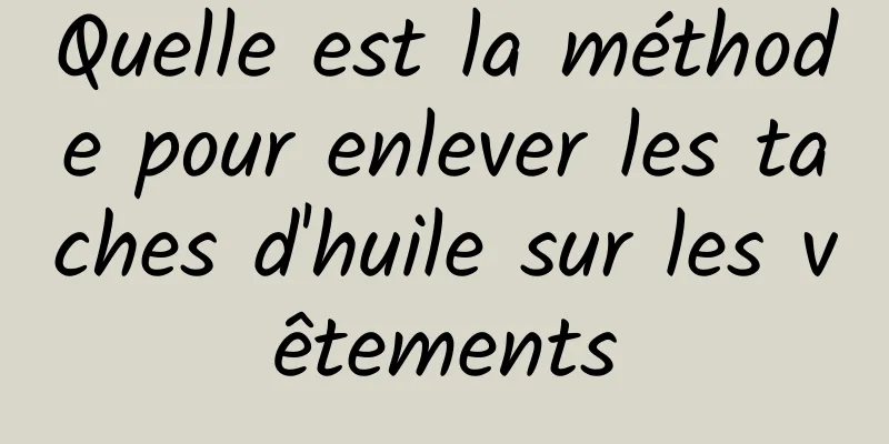 Quelle est la méthode pour enlever les taches d'huile sur les vêtements