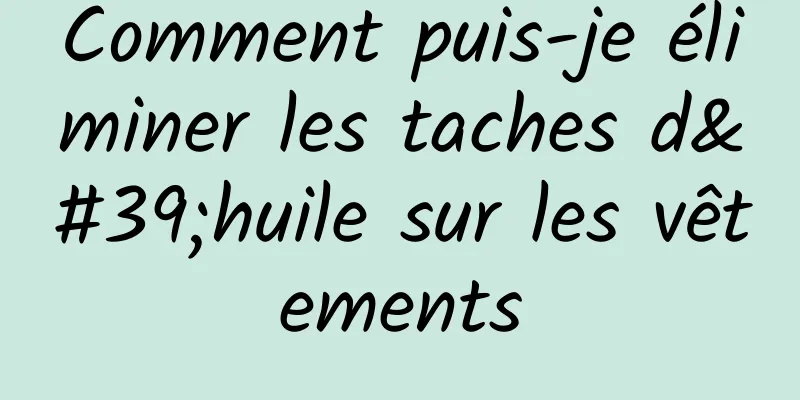 Comment puis-je éliminer les taches d'huile sur les vêtements