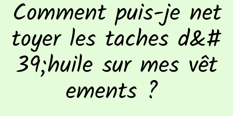 Comment puis-je nettoyer les taches d'huile sur mes vêtements ? 