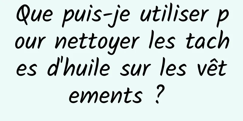 Que puis-je utiliser pour nettoyer les taches d'huile sur les vêtements ? 