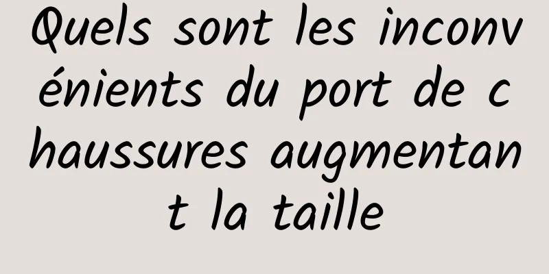 Quels sont les inconvénients du port de chaussures augmentant la taille