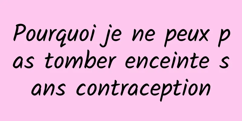 Pourquoi je ne peux pas tomber enceinte sans contraception