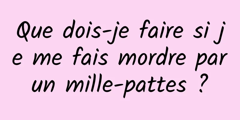 Que dois-je faire si je me fais mordre par un mille-pattes ? 