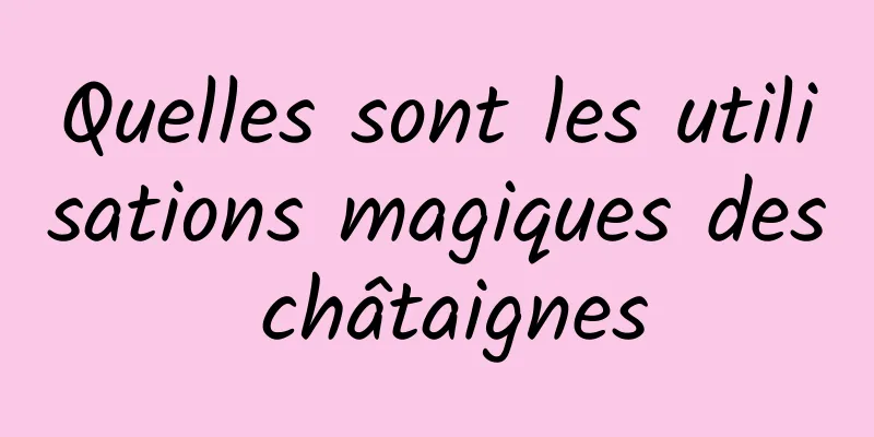 Quelles sont les utilisations magiques des châtaignes