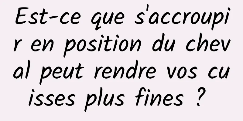 Est-ce que s'accroupir en position du cheval peut rendre vos cuisses plus fines ? 