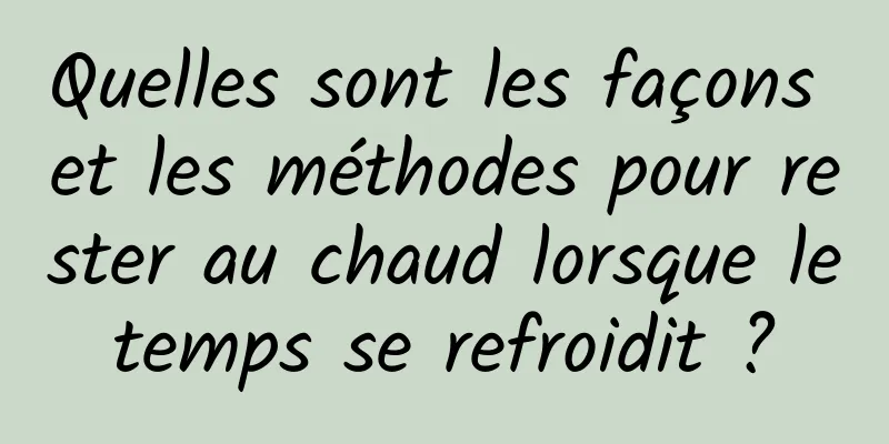 Quelles sont les façons et les méthodes pour rester au chaud lorsque le temps se refroidit ? 