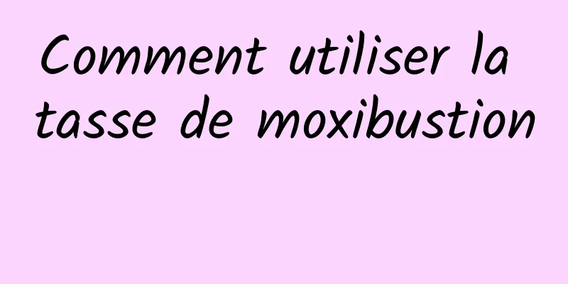 Comment utiliser la tasse de moxibustion 