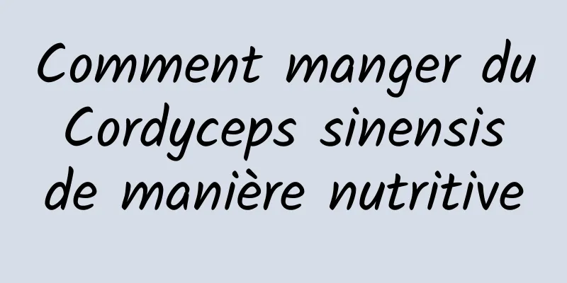 Comment manger du Cordyceps sinensis de manière nutritive