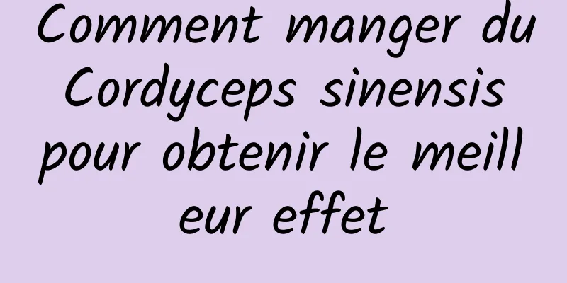 Comment manger du Cordyceps sinensis pour obtenir le meilleur effet