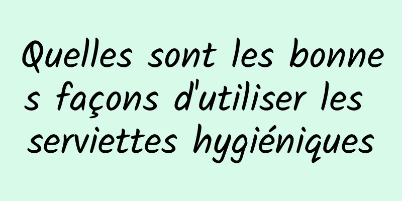 Quelles sont les bonnes façons d'utiliser les serviettes hygiéniques